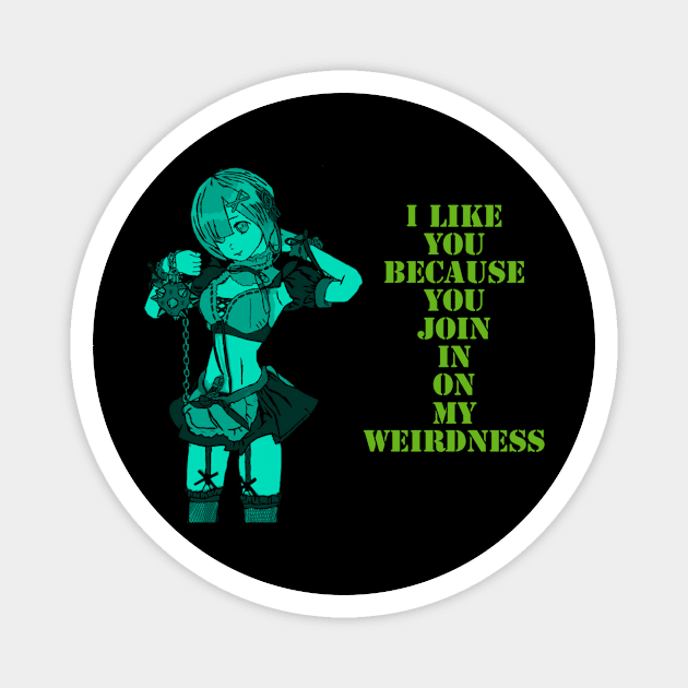 I like you, because you join in on my weirdness. Magnet by DravenWaylon